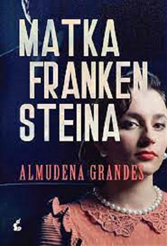 Okładka książki Matka Frankensteina / Almudena Grandes ; z języka hiszpańskiego przełożyła Magdalena Olejnik.