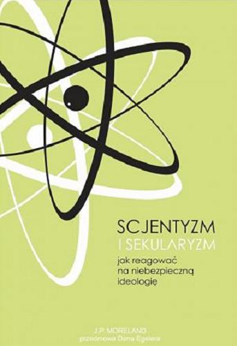 Okładka książki Scjentyzm i sekularyzm : jak reagować na niebezpieczną ideologię / J. P. Moreland ; przedmowa Dana Egelera ; przekład: Rafał Pokrywiński.