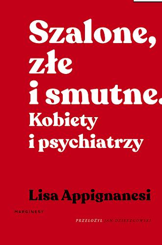 Okładka książki Szalone, złe i smutne : kobiety i psychiatrzy / Lisa Appignanesi ; przełożył Jan Dzierzgowski.