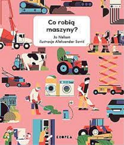 Okładka książki Co robią maszyny? / Jo Nelson ; ilustracje Aleksandar Savić ; przełożyła Monika Świda.