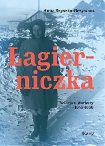 Okładka książki Łagierniczka : relacja z Workuty 1945-1956 / Anna Szyszko-Grzywacz ; spisała córka Barbara (Barbara Grzywacz-Sanfilippo) ; redakcja Anna Richter.
