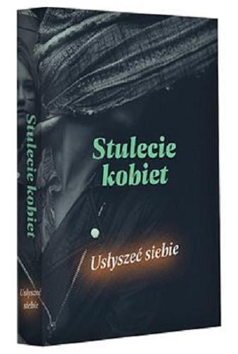 Okładka książki Stulecie kobiet : usłyszeć siebie / redaktor prowadząca Aleksandra Bellown.