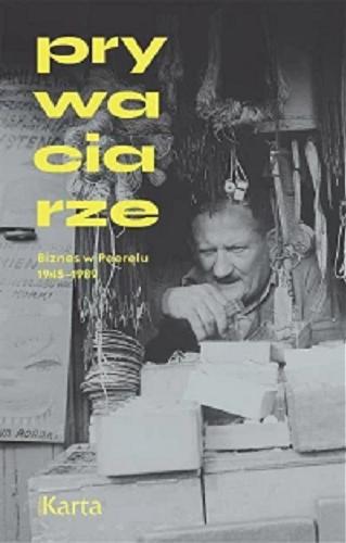 Okładka książki Prywaciarze : biznes w Peerelu 1945-1989 / [redakcja: Agnieszka Knyt, Alicja Wancerz-Gluza].