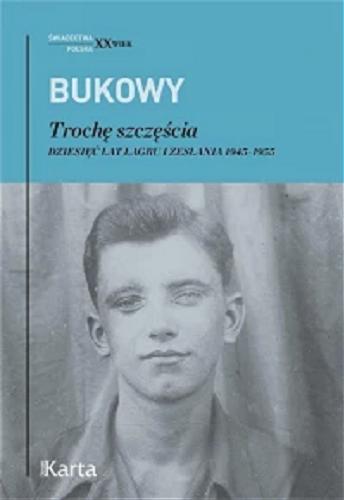 Okładka książki Trochę szczęścia : dziesięć lat łagru i zesłania 1945-1955 / Tadeusz Bukowy ; [wybór i redakcja językowa Anna Richter].