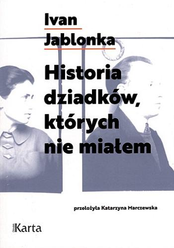 Okładka książki Historia dziadków, których nie miałem / Ivan Jablonka ; z języka francuskiego przełożyła Katarzyna Marczewska.