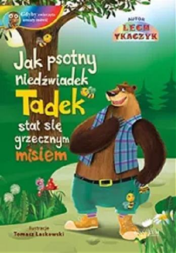 Okładka książki Jak psotny niedźwiadek Tadek stał się grzecznym misiem / autor Lech Tkaczyk ; ilustracje Tomasz Laskowski.