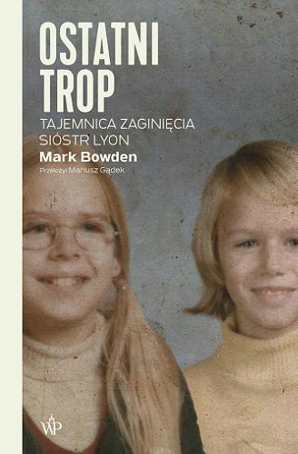 Okładka książki Ostatni trop : tajemnica zaginięcia sióstr Lyon / Mark Bowden ; przełożył Mariusz Gądek.