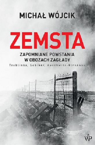 Okładka książki Zemsta : zapomniane powstania w obozach zagłady : Treblinka, Sobibór, Auschwitz-Birkenau / Michał Wójcik.