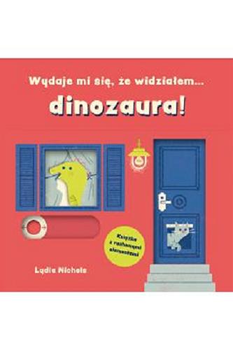 Okładka książki Wydaje mi się, że widziałem... dinozaura! / Lydia Nichols.