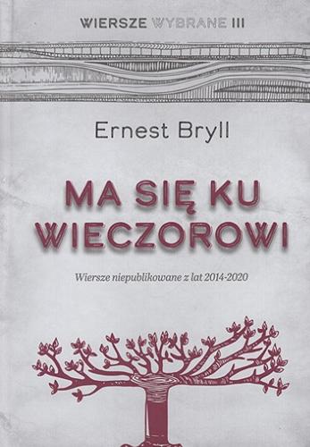 Okładka książki Ma się ku wieczorowi : wiersze niepublikowane z lat 2014-2020 / Ernest Bryll ; [wybór i opracowanie: Ernest Bryll i Małgorzata Goraj-Bryll ; ilustracje: Magdalena Bryll].