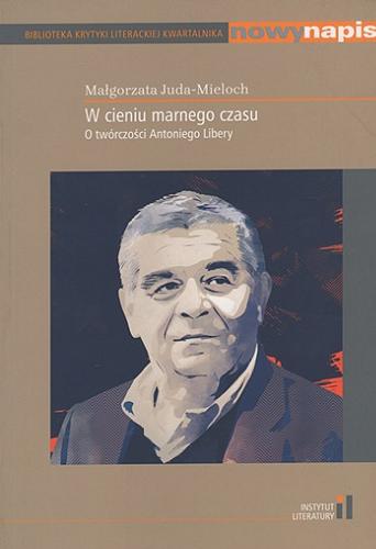 Okładka książki W cieniu marnego czasu : o twórczości Antoniego Libery / Małgorzata Juda-Mieloch ; [recenzja naukowa Wojciech Kudyba, Marek Bernacki].