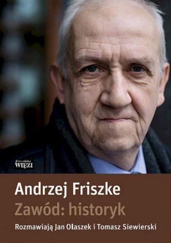 Okładka książki Zawód: historyk / Andrzej Friszke ; rozmawiają Jan Olaszek i Tomasz Siewierski.