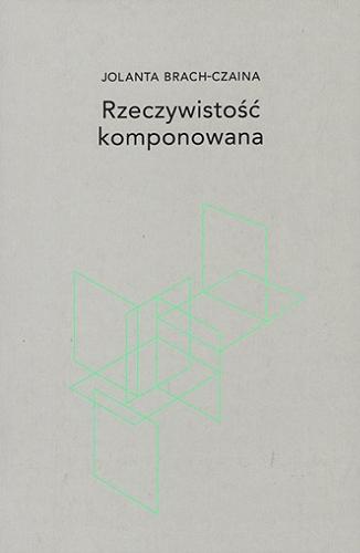 Okładka książki Rzeczywistość komponowana / Jolanta Brach-Czaina ; [wstęp Eliza Kącka ; redakcja Wojciech Szot].