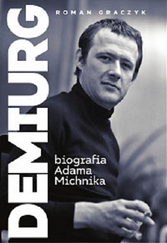 Okładka książki Demiurg : biografia Adama Michnika / Roman Graczyk.