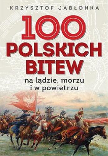 Okładka książki 100 polskich bitew : na lądzie, morzu i w powietrzu / Krzysztof Jabłonka.