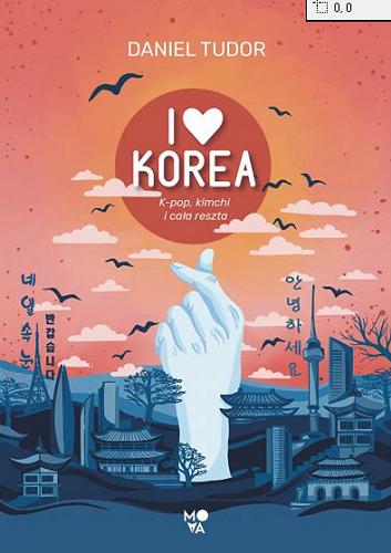 Okładka książki I love Korea : k-pop, kimchi i cała reszta / Daniel Tudor ; przełożył Ryszard Oślizło.