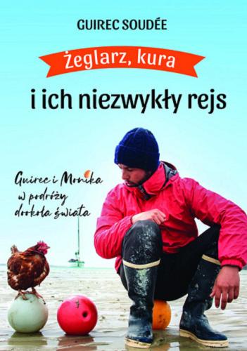 Okładka książki Żeglarz, kura i ich niezwykły rejs : Guirec i Monika w podróży dookoła świata / Guirec Soudée ; przekład Krzysztof Siemieński.