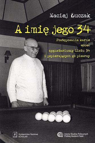 Okładka książki A imię jego 34 : postępowania karne wobec sygnatariuszy Listu 34 i popierających go pisarzy / Maciej Łuczak ; [recenzje: prof. dr hab. Antoni Dudek, prof. dr hab. Jerzy Eisler].