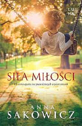 Okładka książki Siła miłości : historia oparta na prawdziwych wydarzeniach / Anna Sakowicz.