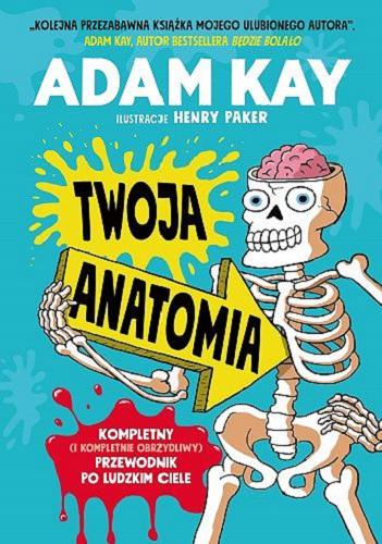 Okładka książki Twoja anatomia : kompletny (i kompletnie obrzydliwy) przewodnik po ludzkim ciele / Adam Kay ; ilustracje Henry Paker ; przekład Katarzyna Dudzik.