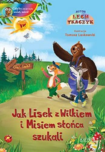 Okładka książki Jak Lisek z Wilkiem i Misiem słońca szukali / autor Lech Tkaczyk ; ilustracje Tomasz Laskowski.