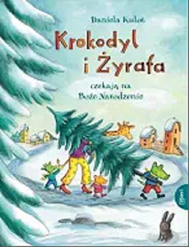 Okładka książki Krokodyl i Żyrafa czekają na Boże Narodzenie / Daniela Kulot ; przekład z języka niemieckiego Urszula Pawlik.
