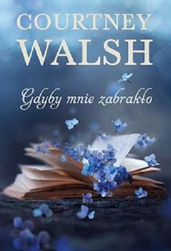Okładka książki Gdyby mnie zabrakło / Courtney Walsh ; tłumaczenie: Beata Hrycak.