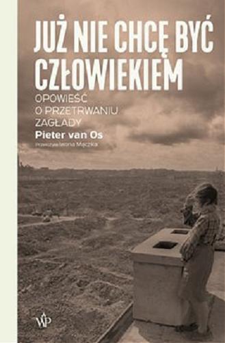 Okładka książki Już nie chcę być człowiekiem : [E-book] opowieść o przetrwaniu zagłady / Pieter van Os ; przełożyła [z niderlandzkiego] Iwona Mączka.