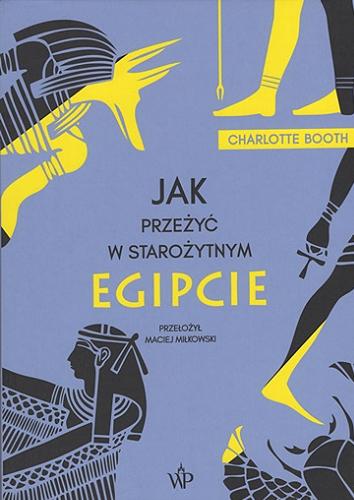 Okładka książki Jak przeżyć w starożytnym Egipcie / Charlotte Booth ; przełożył Maciej Miłkowski.