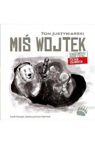 Okładka  Miś Wojtek : o niedźwiedziu który został polskim żołnierzem / Tom Justyniarski ; ilustracje: Daria Janiak-Nowak.