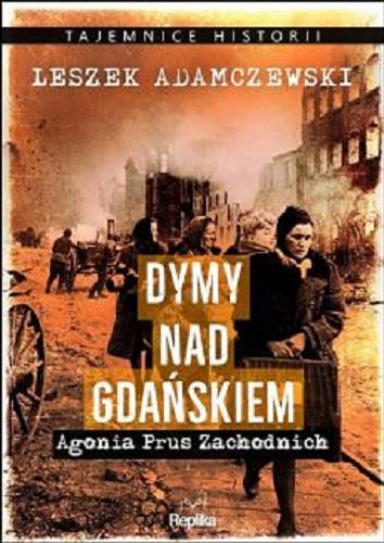 Okładka książki Dymy nad Gdańskiem : agonia Prus Zachodnich / Leszek Adamczewski.