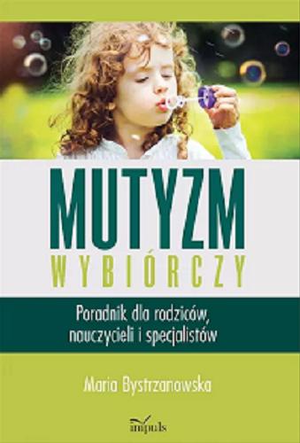 Okładka książki Mutyzm wybiórczy : poradnik dla rodziców, nauczycieli i specjalistów / Maria Bystrzanowska.