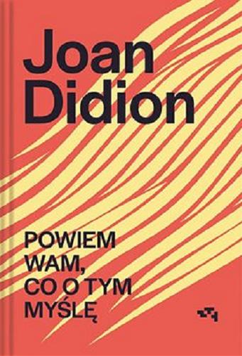 Okładka książki Powiem Wam, co o tym myślę / Joan Didion ; przekład Jowita Maksymowicz-Hamann ; [przedmowa Hilton Als].
