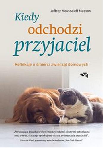 Okładka książki Kiedy odchodzi przyjaciel : refleksje o śmierci zwierząt domowych / Jeffrey Moussaieff Masson ; z angielskiego przełożyła Anna Czechowska.