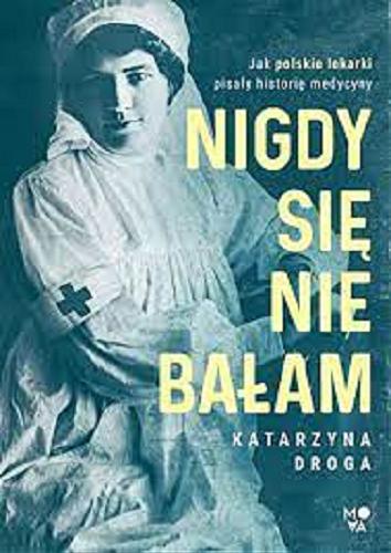 Okładka książki Nigdy się nie bałam : jak polskie lekarki pisały historię medycyny / Katarzyna Droga.
