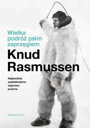 Okładka  Wielka podróż psim zaprzęgiem / Knud Rasmussen ; z duńskiego przełożyła Agata Lubowicka.