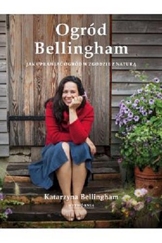 Okładka książki Ogród Bellingham : jak uprawiać ogród w zgodzie z naturą / Katarzyna Bellingham.