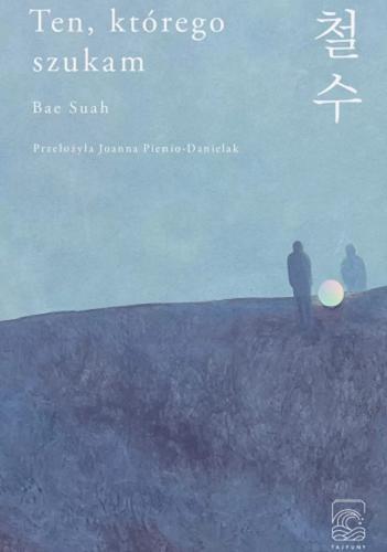 Okładka książki Ten, którego szukam / Bae Suah ; z koreańskiego przełożyła Joanna Pienio-Danielak.