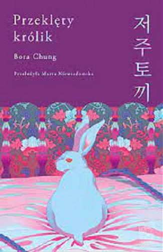 Okładka książki Przeklęty królik / Bora Chung ; z koreańskiego przełożyła Marta Niewiadomska.