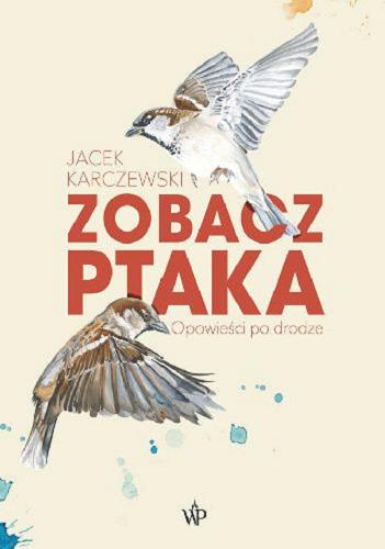 Okładka książki Zobacz ptaka : opowieści po drodze / Jacek Karczewski ; ilustracje Agnieszka Ciszewska.