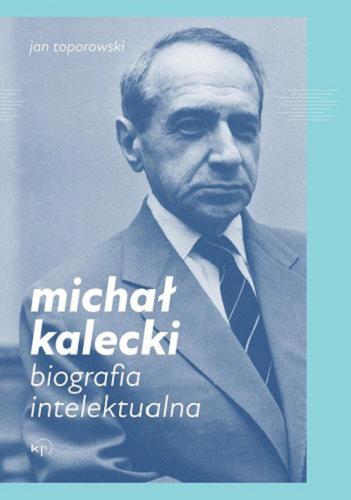 Okładka książki Michał Kalecki : biografia intelektualna / Jan Toporowski ; przekład Aleksandra Paszkowska.