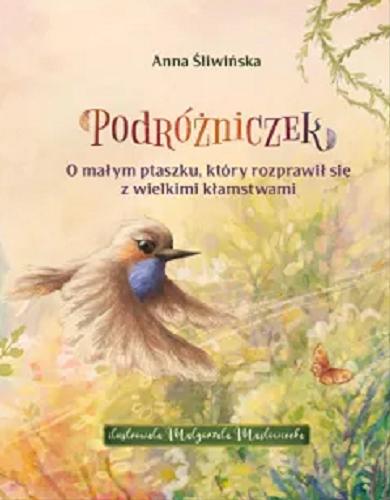 Okładka książki Podróżniczek : o małym ptaszku, który rozprawił się z wielkimi kłamstwami / Anna Śliwińska ; ilustrowała Małgorzata Masłowiecka.