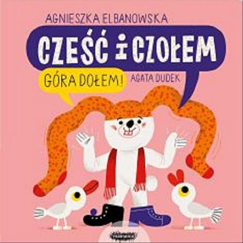 Okładka książki Cześć i czołem : góra dołem / tekst Agnieszka Elbanowska ; ilustracje Agata Dudek.
