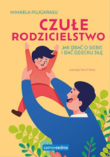 Okładka książki Czułe rodzicielstwo : jak dbać o siebie i dać dziecku siłę / Mihaela Plugarasu ; przełożyła Magdalena Grala-Kowalska ; ilustracje Ireny Freitas.