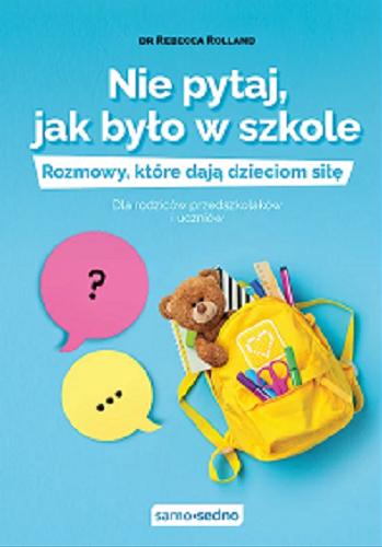 Okładka książki Nie pytaj, jak było w szkole : rozmowy, kóre dają dzieciom siłę / Rebecca Rolland ; przełożyły Marta Komorowska, Justyna Rudnik.
