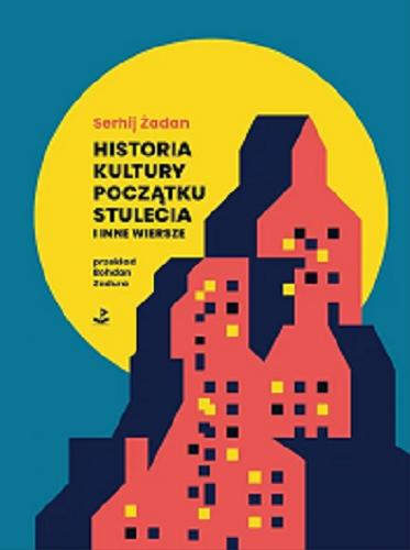 Okładka książki Historia kultury początku stulecia i inne wiersze / Serhij Żadan ; z języka ukraińskiego przełożył Bohdan Zadura.