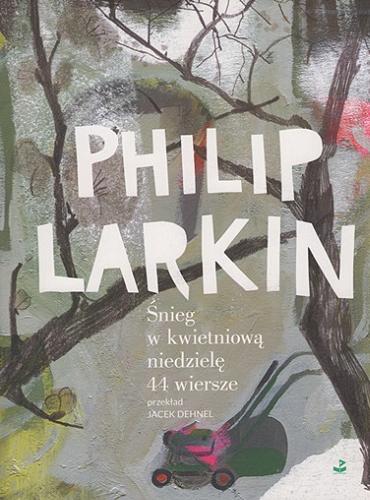 Okładka książki Śnieg w kwietniową niedzielę : 44 wiersze / Philip Larkin ; wybrał, przełożył i posłowiem opatrzył Jacek Dehnel.