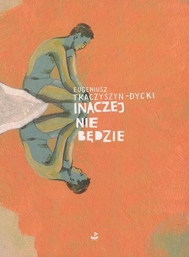 Okładka książki Inaczej nie będzie / Eugeniusz Tkaczyszyn-Dycki wybrał i posłowiem opatrzył Jakub Skurtys.