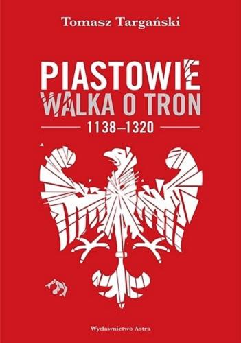 Okładka książki Piastowie : walka o tron 1138-1320 / Tomasz Targański.