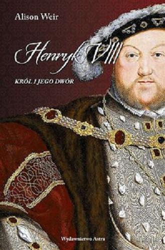 Okładka książki Henryk VIII : król i jego dwór / Alison Weir ; przekład Jakub Jedliński.